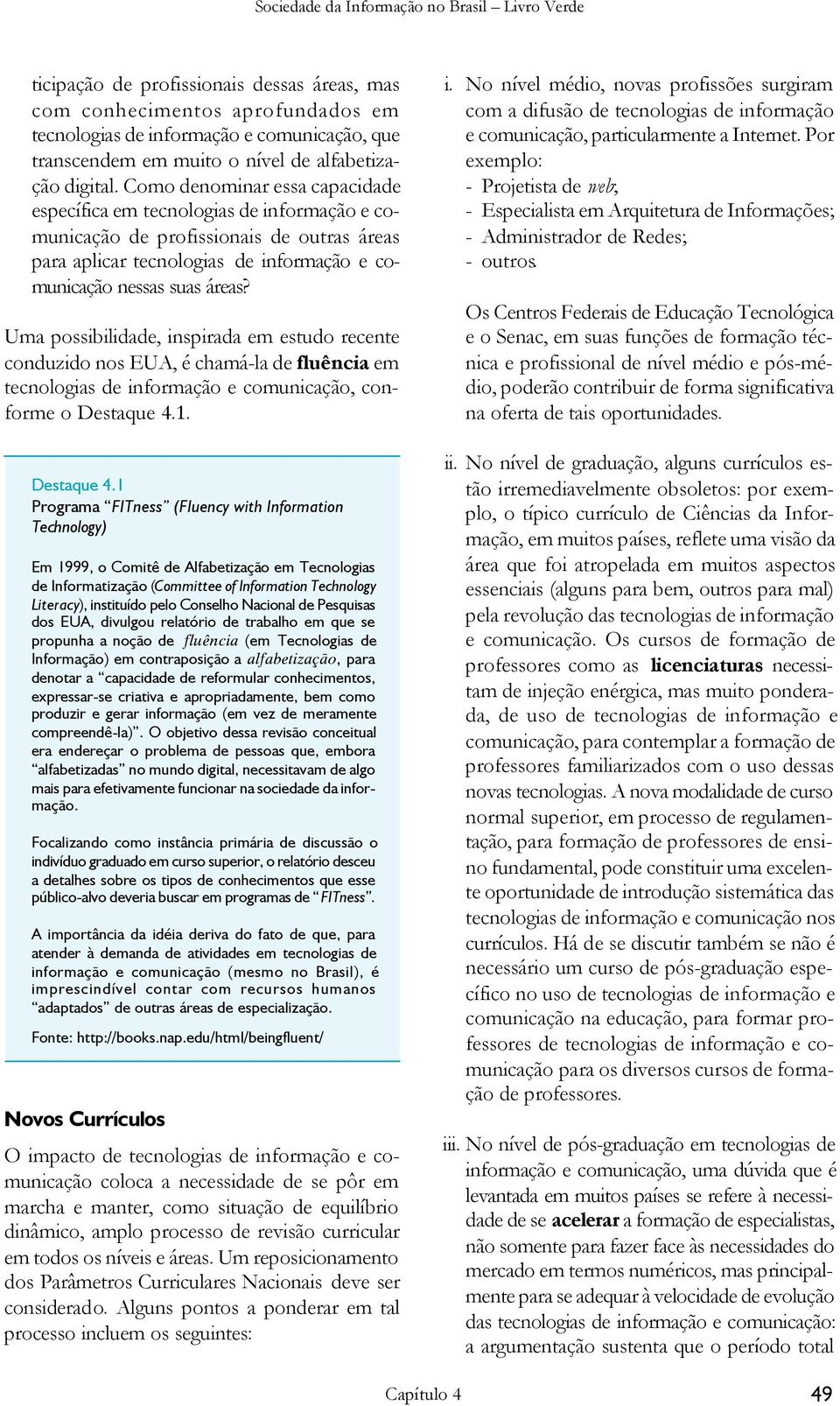 Uma possibilidade, inspirada em estudo recente conduzido nos EUA, é chamá-la de fluência em tecnologias de informação e comunicação, conforme o Destaque 4.