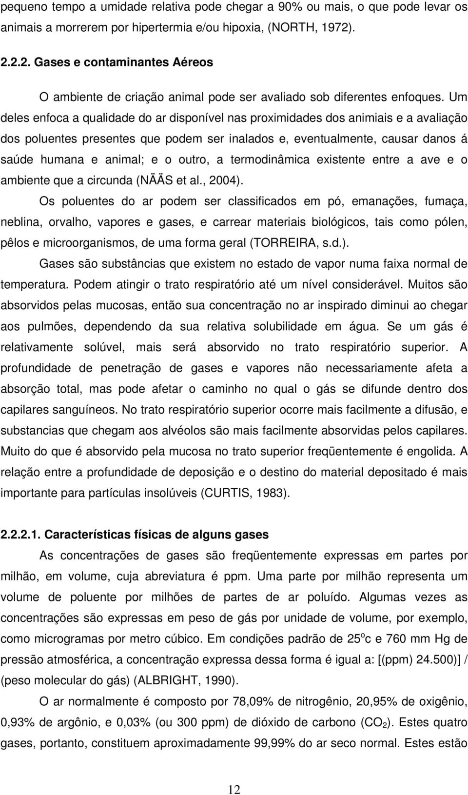 Um deles enfoca a qualidade do ar disponível nas proximidades dos animiais e a avaliação dos poluentes presentes que podem ser inalados e, eventualmente, causar danos á saúde humana e animal; e o