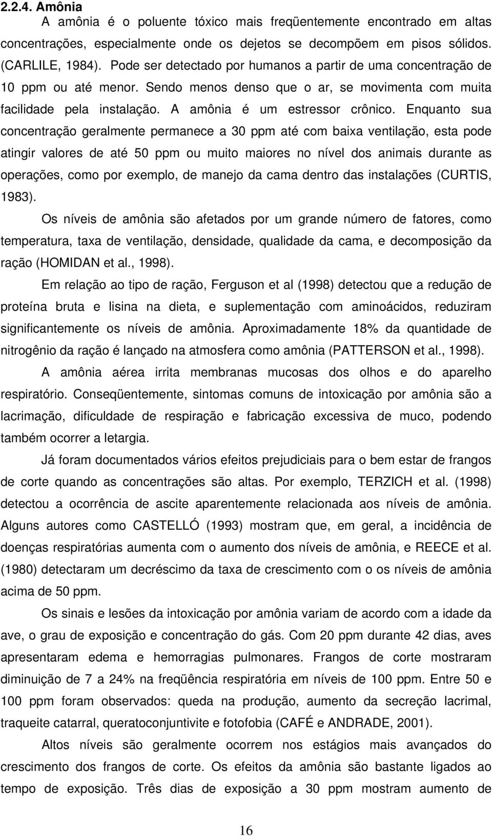 Enquanto sua concentração geralmente permanece a 30 ppm até com baixa ventilação, esta pode atingir valores de até 50 ppm ou muito maiores no nível dos animais durante as operações, como por exemplo,