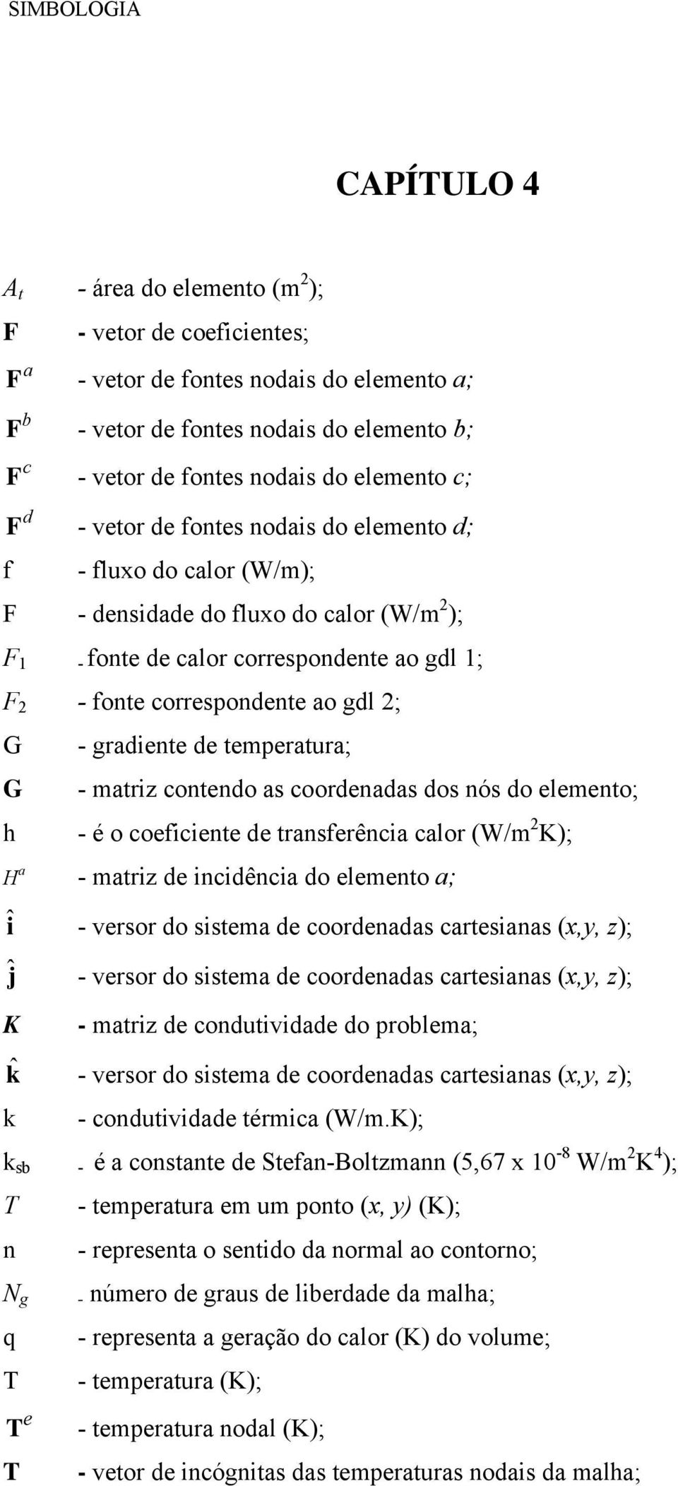 gdl 2; G - gradiente de temperatura; G - matriz contendo as coordenadas dos nós do elemento; h - é o coeficiente de transferência calor (W/m 2 K); H a - matriz de incidência do elemento a; î ĵ K -