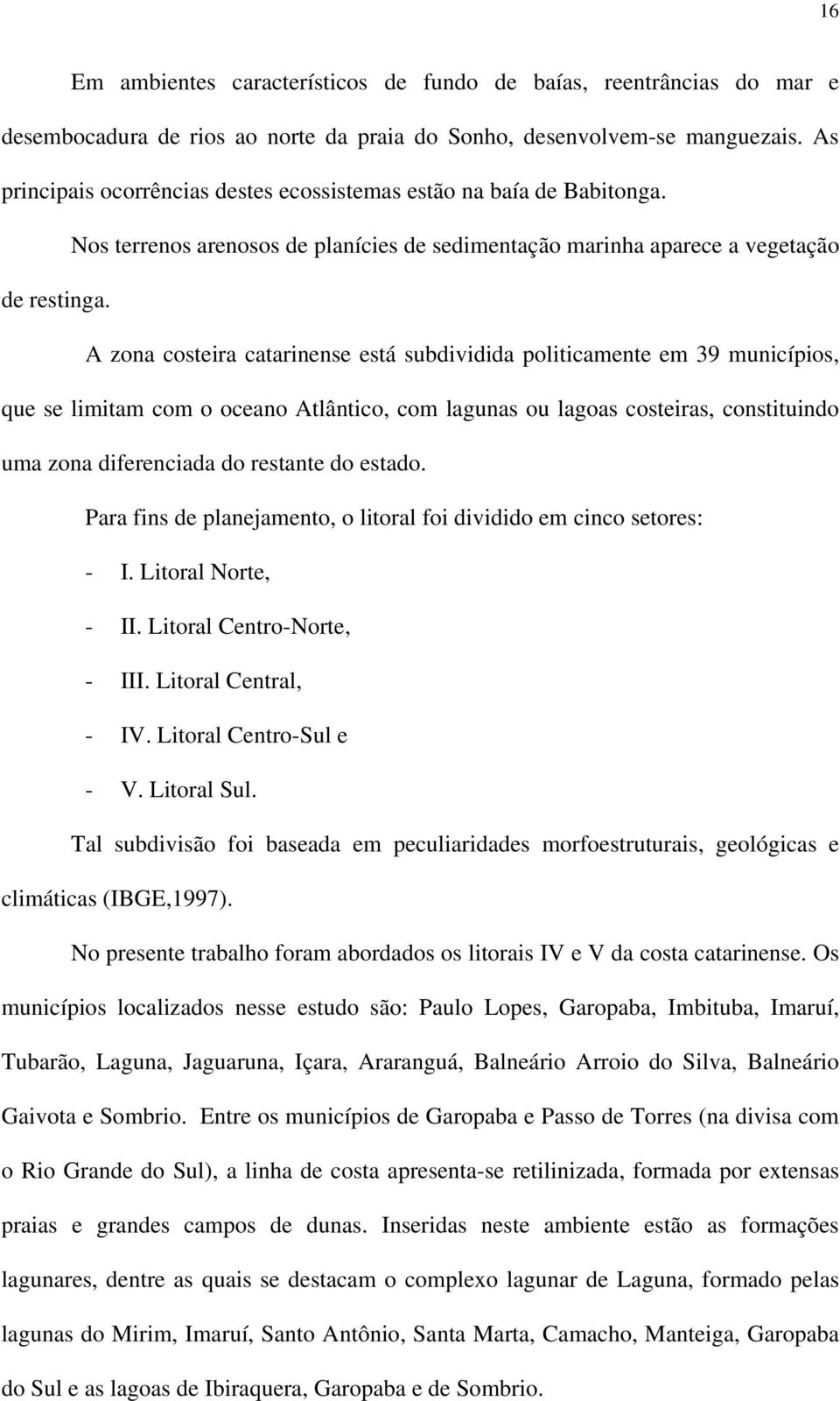 A zona costeira catarinense está subdividida politicamente em 39 municípios, que se limitam com o oceano Atlântico, com lagunas ou lagoas costeiras, constituindo uma zona diferenciada do restante do