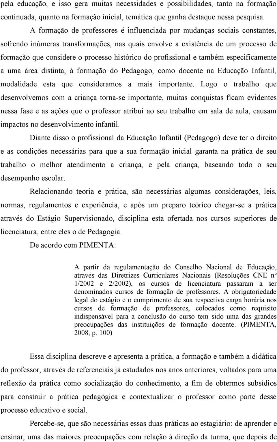 histórico do profissional e também especificamente a uma área distinta, à formação do Pedagogo, como docente na Educação Infantil, modalidade esta que consideramos a mais importante.