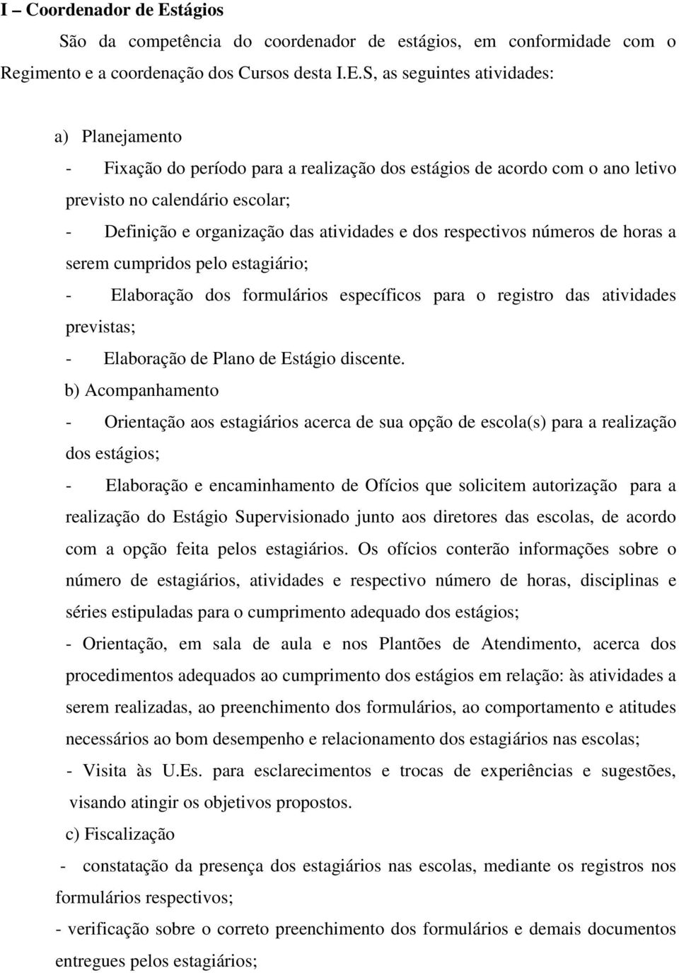 S, as seguintes atividades: a) Planejamento - Fixação do período para a realização dos estágios de acordo com o ano letivo previsto no calendário escolar; - Definição e organização das atividades e