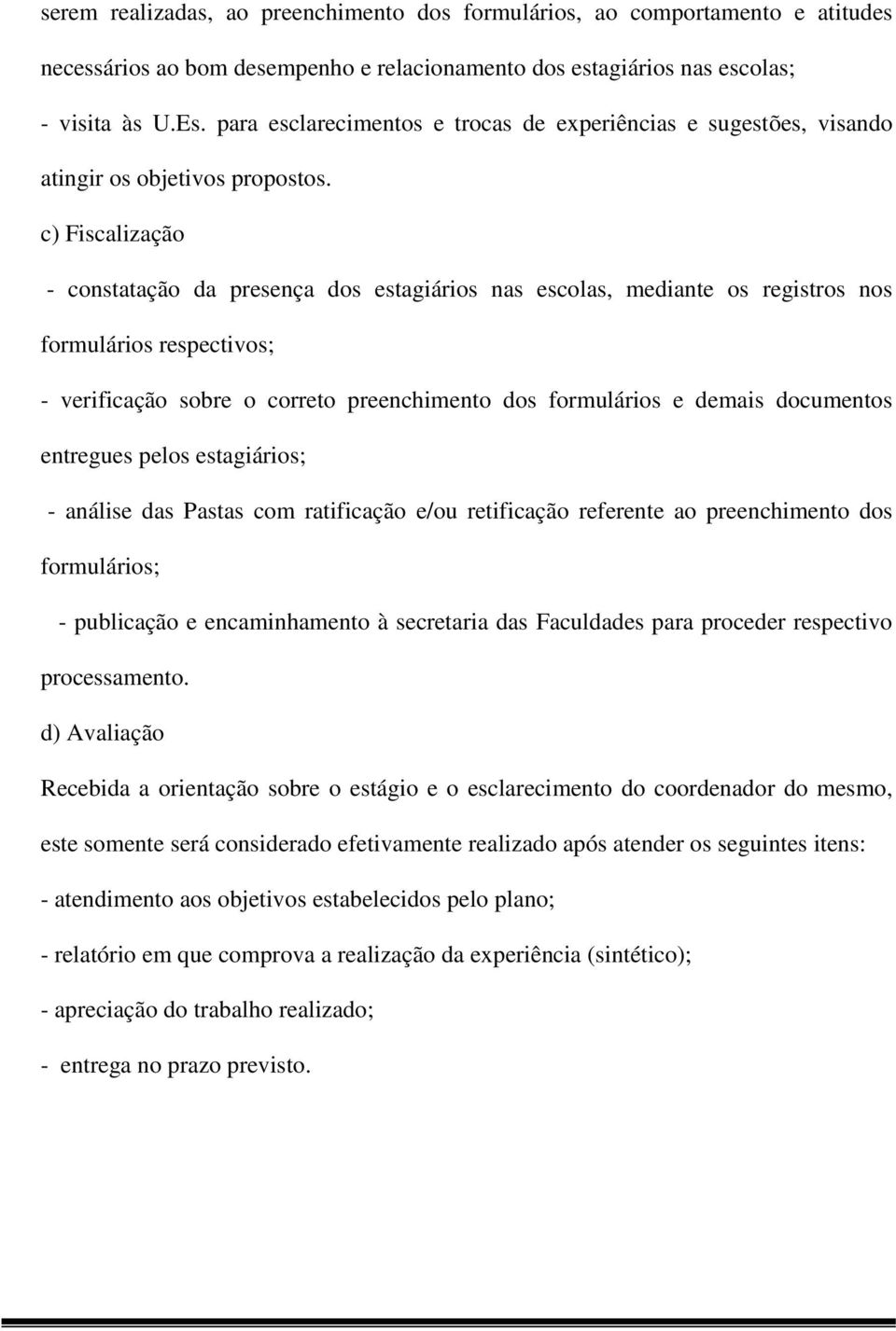 c) Fiscalização - constatação da presença dos estagiários nas escolas, mediante os registros nos formulários respectivos; - verificação sobre o correto preenchimento dos formulários e demais