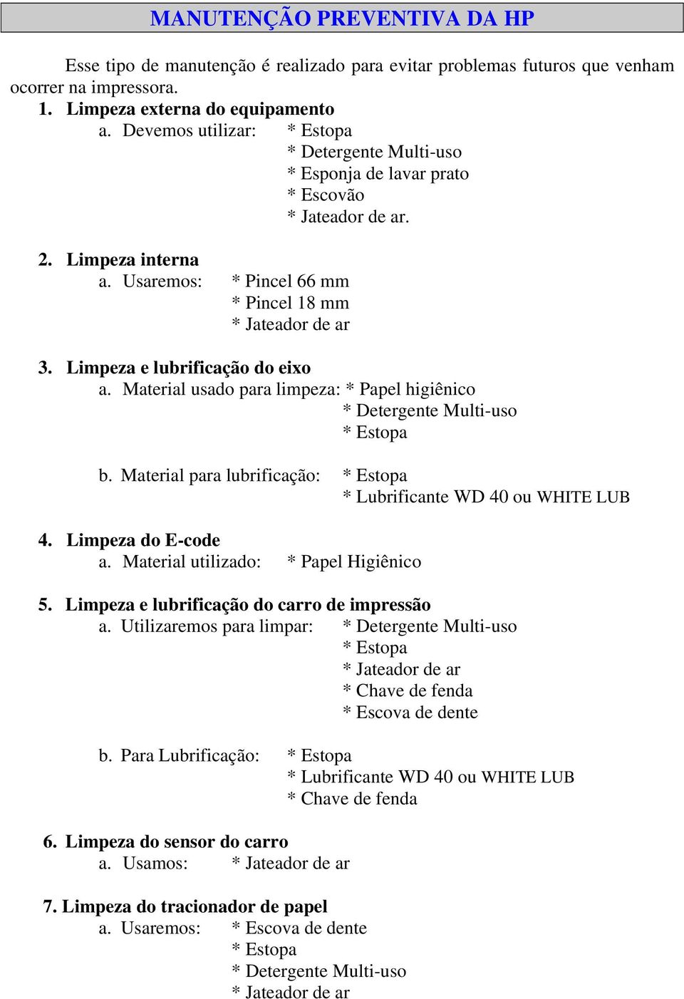 Limpeza e lubrificação do eixo a. Material usado para limpeza: * Papel higiênico * Detergente Multi-uso * Estopa b. Material para lubrificação: * Estopa * Lubrificante WD 40 ou WHITE LUB 4.