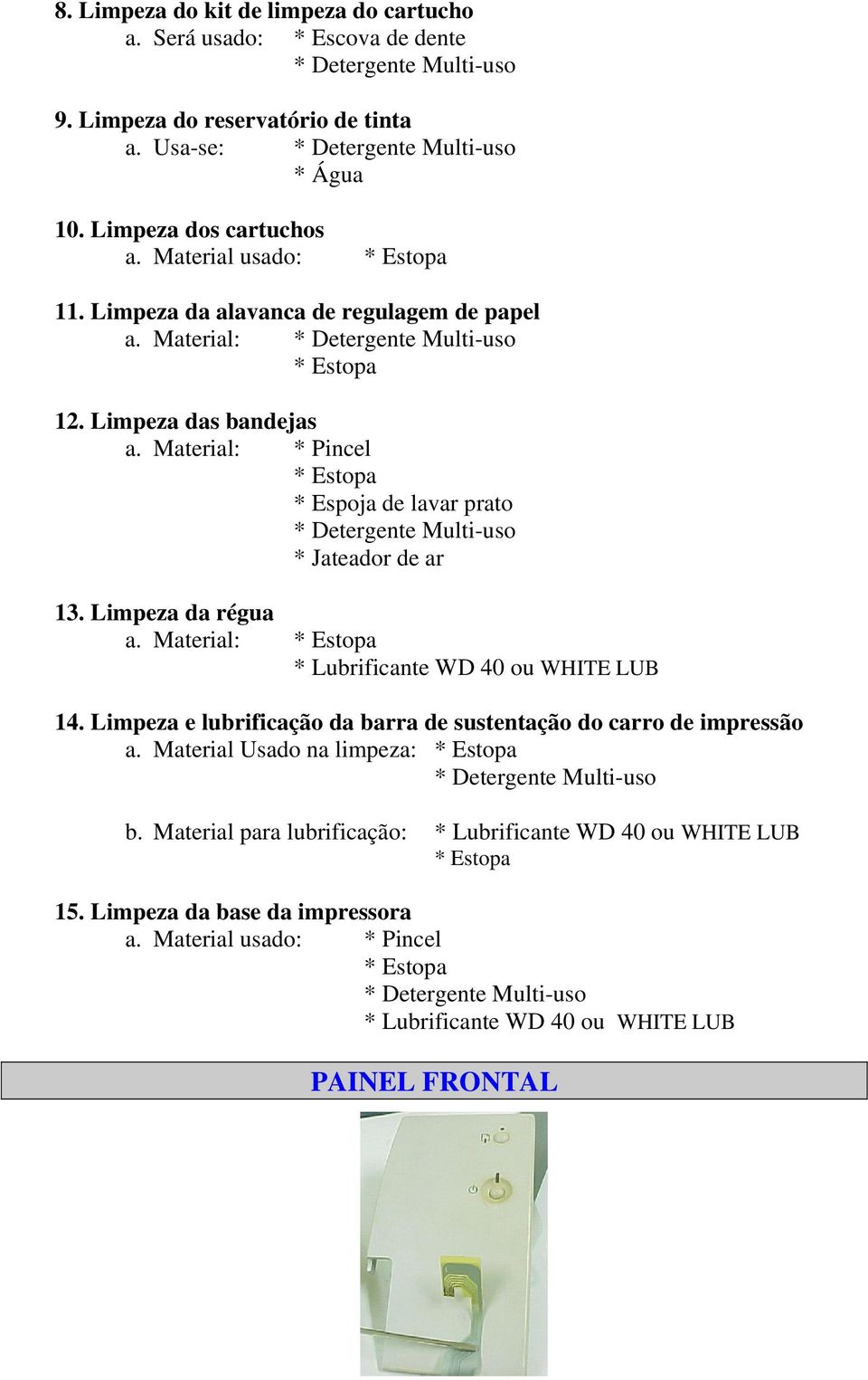 Material: * Pincel * Estopa * Espoja de lavar prato * Detergente Multi-uso * Jateador de ar 13. Limpeza da régua a. Material: * Estopa * Lubrificante WD 40 ou WHITE LUB 14.