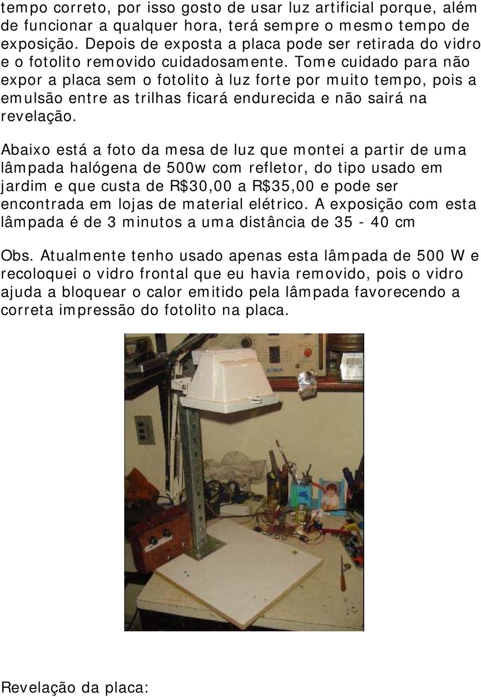 Tome cuidado para não expor a placa sem o fotolito à luz forte por muito tempo, pois a emulsão entre as trilhas ficará endurecida e não sairá na revelação.