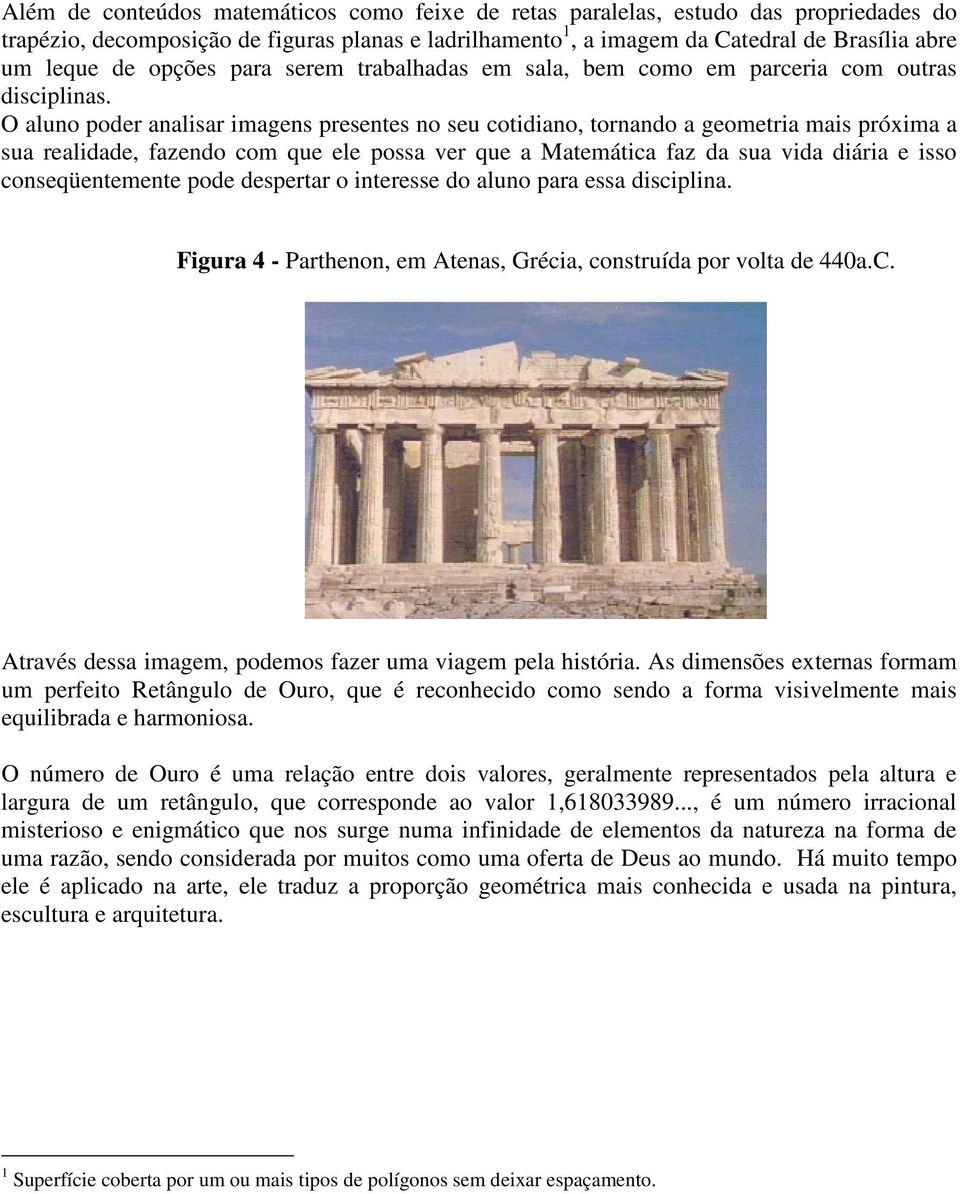 O aluno poder analisar imagens presentes no seu cotidiano, tornando a geometria mais próxima a sua realidade, fazendo com que ele possa ver que a Matemática faz da sua vida diária e isso