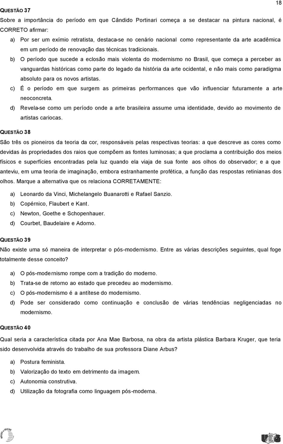 b) O período que sucede a eclosão mais violenta do modernismo no Brasil, que começa a perceber as vanguardas históricas como parte do legado da história da arte ocidental, e não mais como paradigma