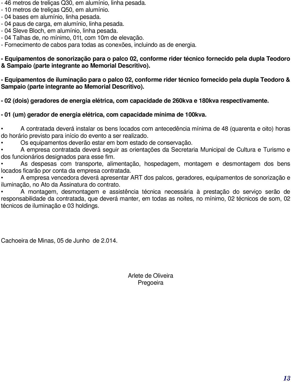 - Equipamentos de sonorização para o palco 02, conforme rider técnico fornecido pela dupla Teodoro & Sampaio (parte integrante ao Memorial Descritivo).