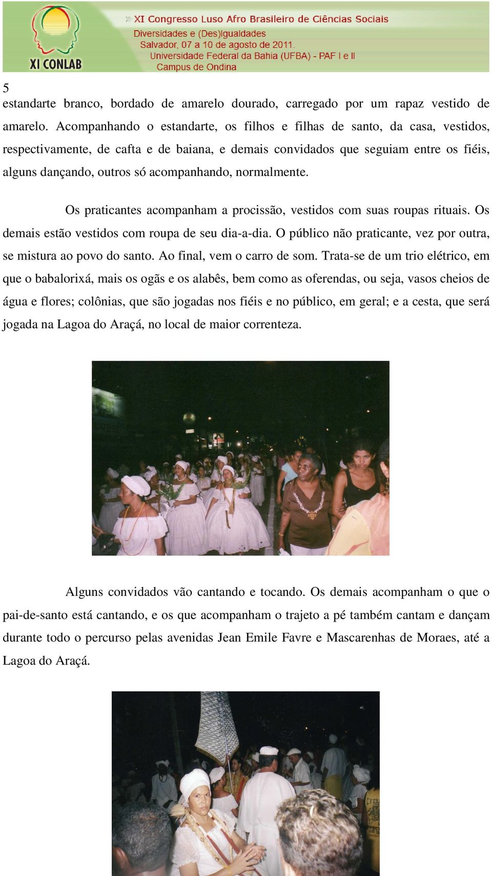 acompanhando, normalmente. Os praticantes acompanham a procissão, vestidos com suas roupas rituais. Os demais estão vestidos com roupa de seu dia-a-dia.