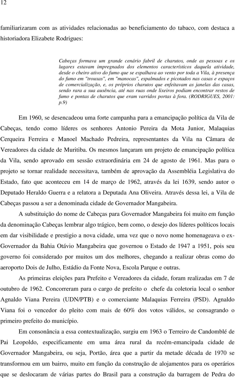 espalmados e picotados nas casas e espaços de comercialização, e, os próprios charutos que enfeitavam as janelas das casas, sendo rara a sua ausência, até nas ruas onde lixeiros podiam encontrar