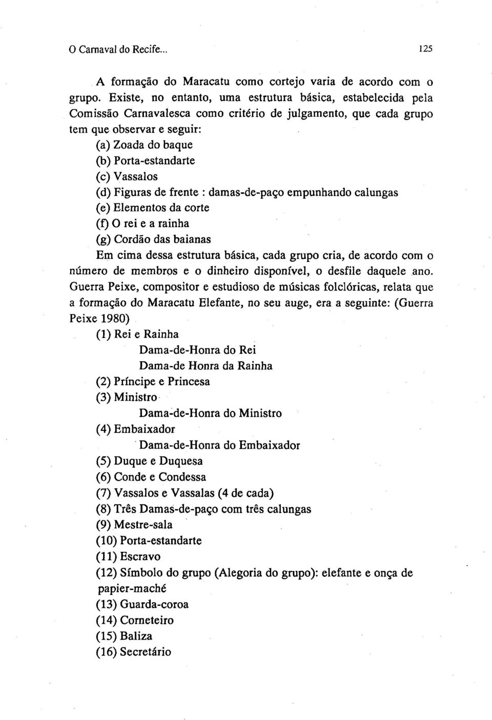 Vassalos (d) Figuras de frente: damas-de-paço empunhando calungas (e) Elementos da corte (f) O rei e a rainha (g) Cordão das baianas Em cima dessa estrutura básica, cada grupo cria, de acordo com o