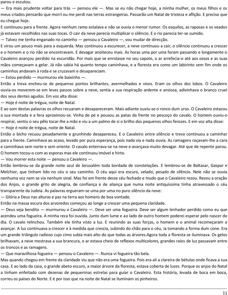 Os esquilos, as raposas e os veados já estavam recolhidos nas suas tocas. O cair da neve parecia multiplicar o silêncio. E o rio parecia ter-se sumido.