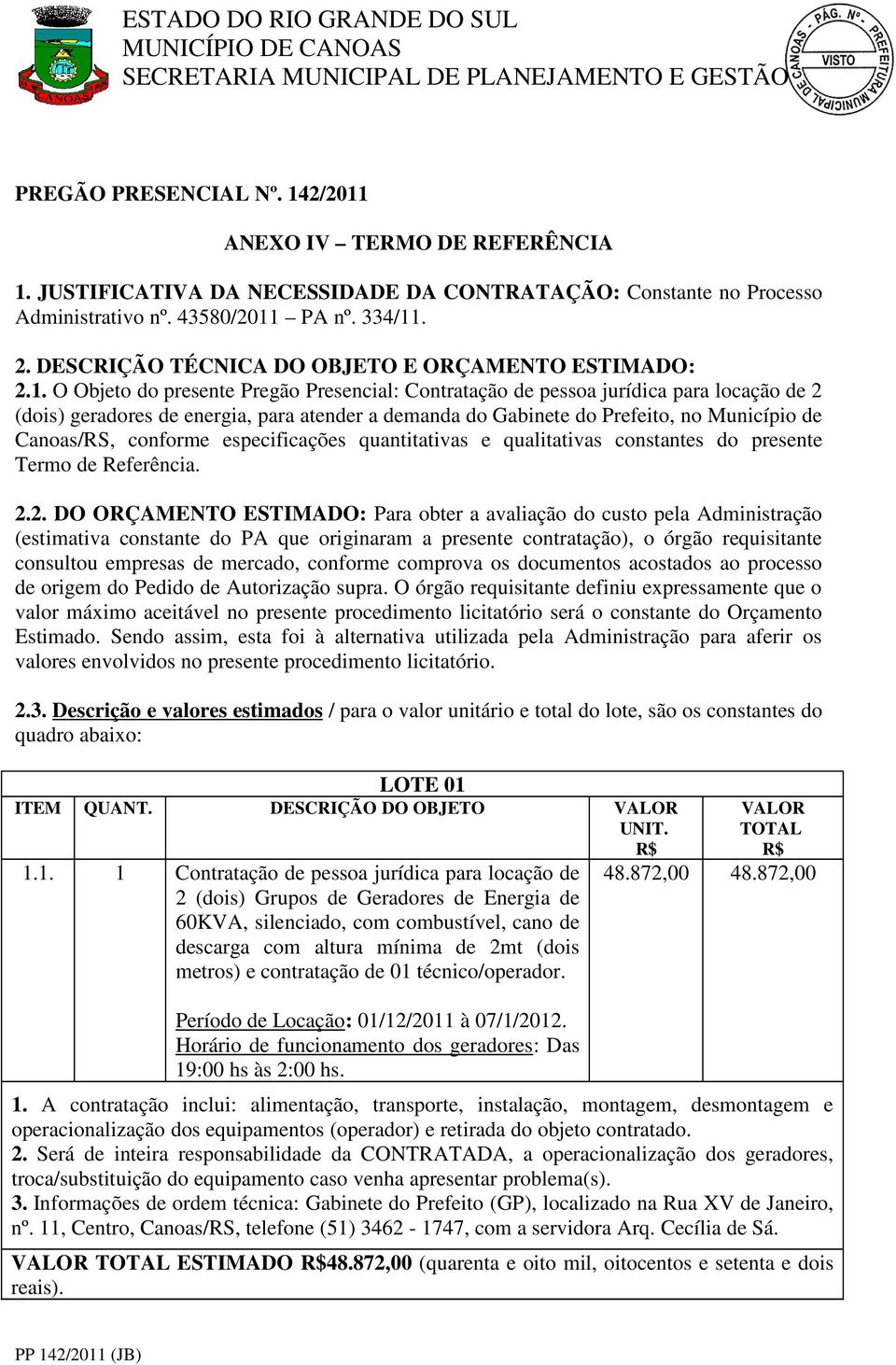 O Objeto do presente Pregão Presencial: Contratação de pessoa jurídica para locação de 2 (dois) geradores de energia, para atender a demanda do Gabinete do Prefeito, no Município de Canoas/RS,