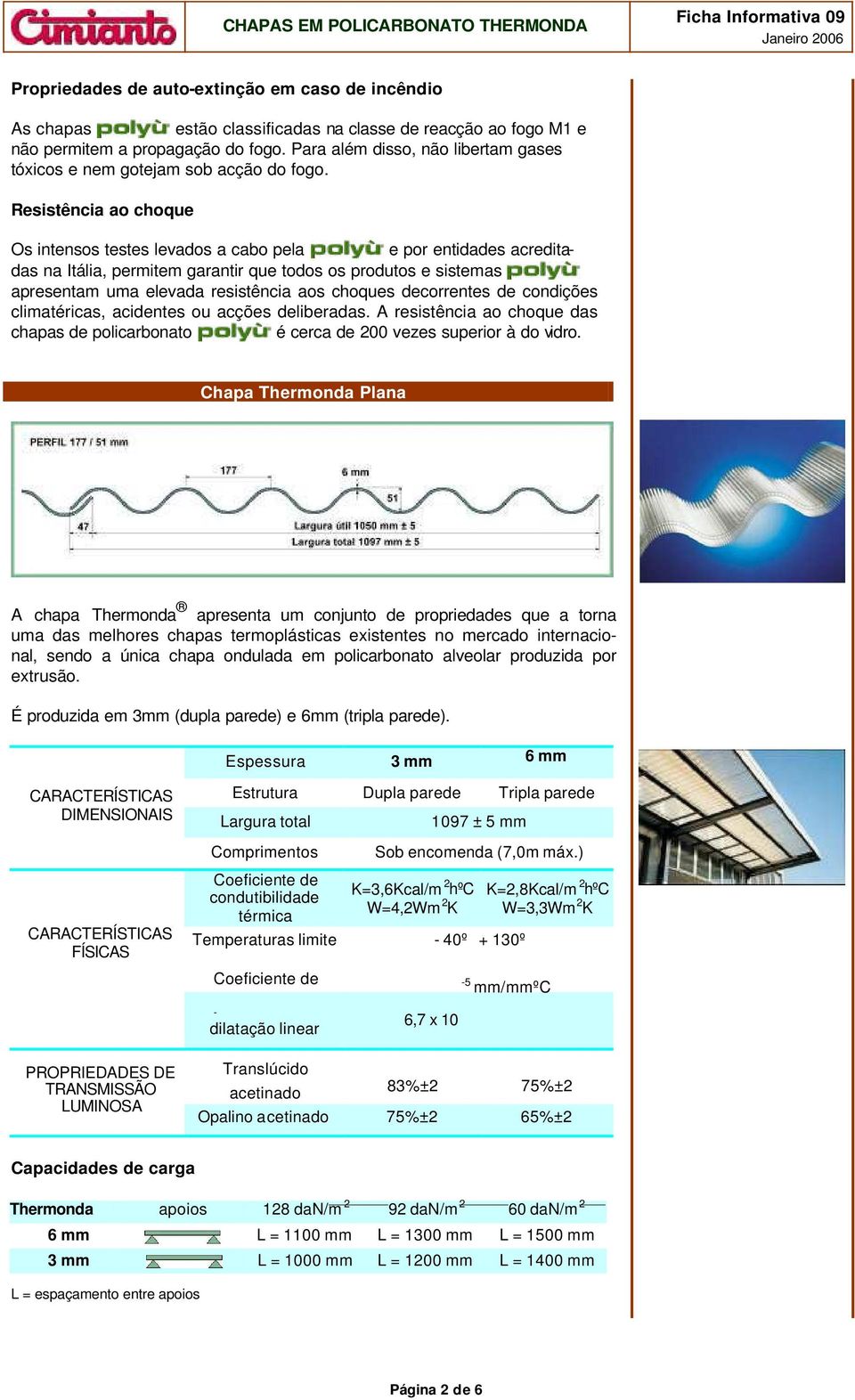 Resistência ao choque Os intensos testes levados a cabo pela e por entidades acreditadas na Itália, permitem garantir que todos os produtos e sistemas apresentam uma elevada resistência aos choques