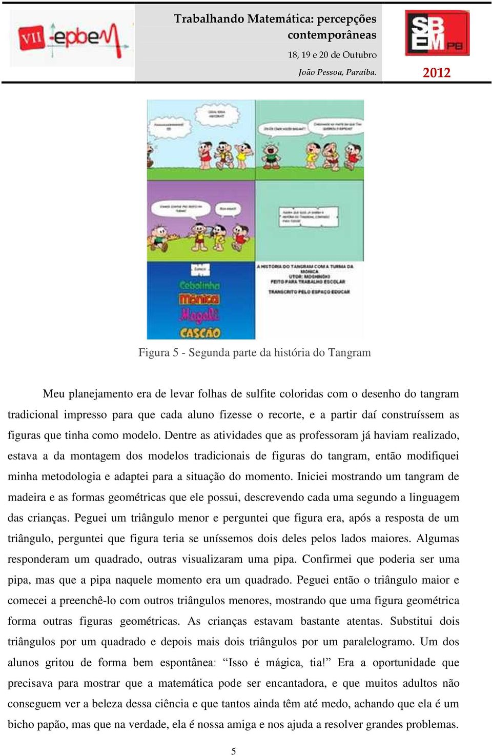 Dentre as atividades que as professoram já haviam realizado, estava a da montagem dos modelos tradicionais de figuras do tangram, então modifiquei minha metodologia e adaptei para a situação do