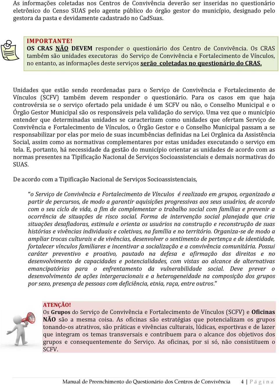 Os CRAS também são unidades executoras do Serviço de Convivência e Fortalecimento de Vínculos, no entanto, as informações deste serviços serão coletadas no questionário do CRAS.