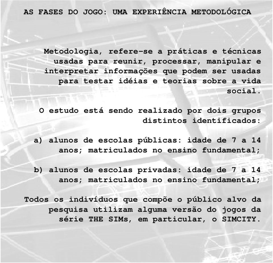 O estudo está sendo realizado por dois grupos distintos identificados: a) alunos de escolas públicas: idade de 7 a 4 anos; matriculados no ensino