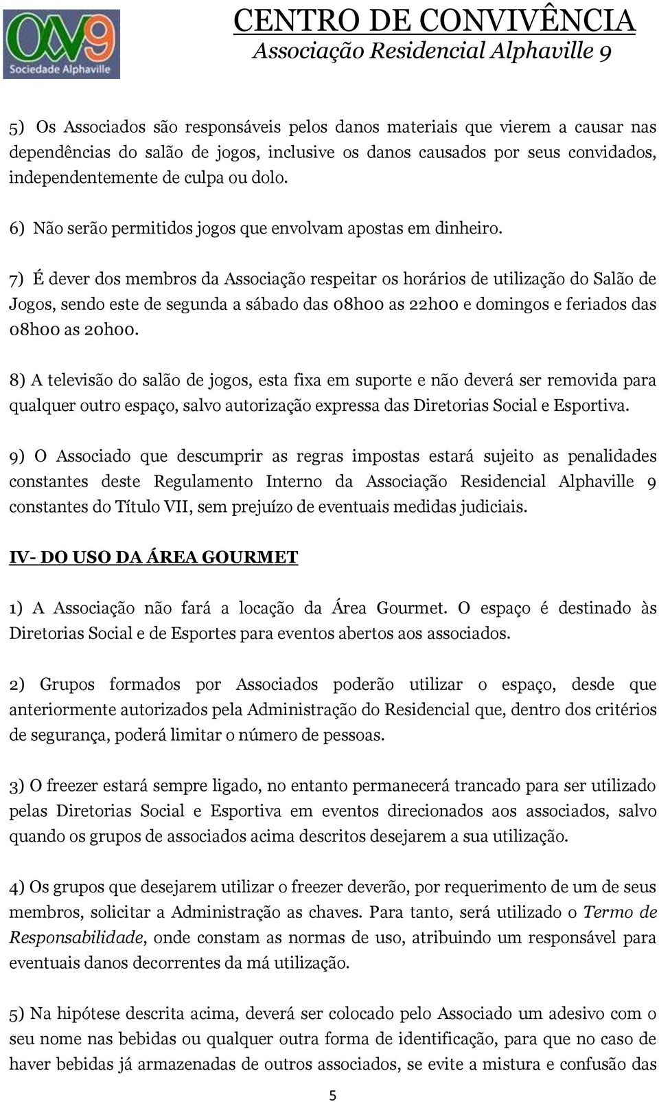 7) É dever dos membros da Associação respeitar os horários de utilização do Salão de Jogos, sendo este de segunda a sábado das 08h00 as 22h00 e domingos e feriados das 08h00 as 20h00.