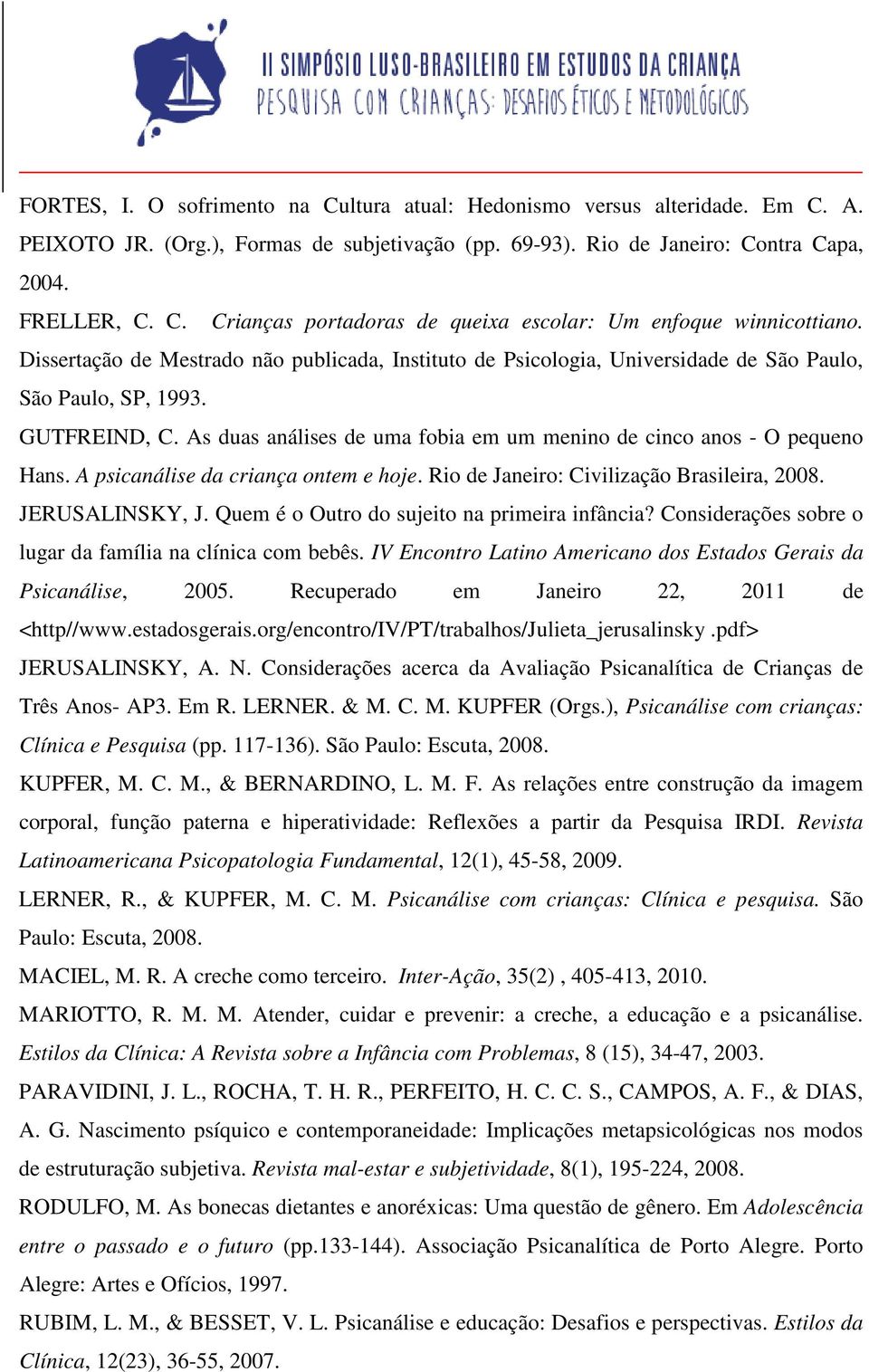 A psicanálise da criança ontem e hoje. Rio de Janeiro: Civilização Brasileira, 2008. JERUSALINSKY, J. Quem é o Outro do sujeito na primeira infância?