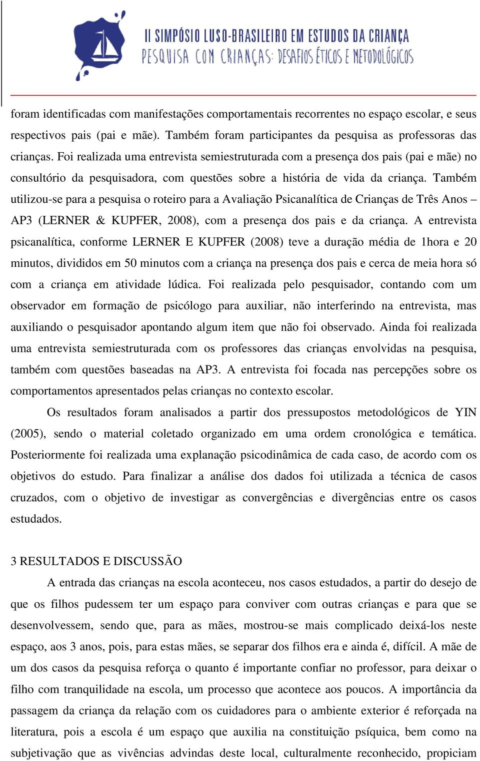 Também utilizou-se para a pesquisa o roteiro para a Avaliação Psicanalítica de Crianças de Três Anos AP3 (LERNER & KUPFER, 2008), com a presença dos pais e da criança.