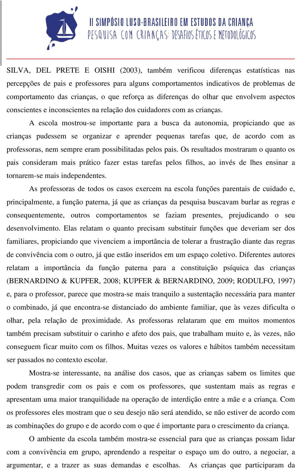 A escola mostrou-se importante para a busca da autonomia, propiciando que as crianças pudessem se organizar e aprender pequenas tarefas que, de acordo com as professoras, nem sempre eram