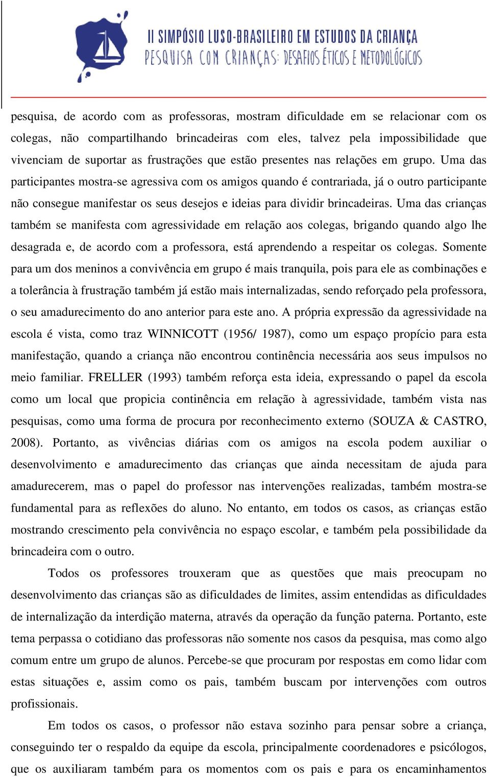 Uma das participantes mostra-se agressiva com os amigos quando é contrariada, já o outro participante não consegue manifestar os seus desejos e ideias para dividir brincadeiras.