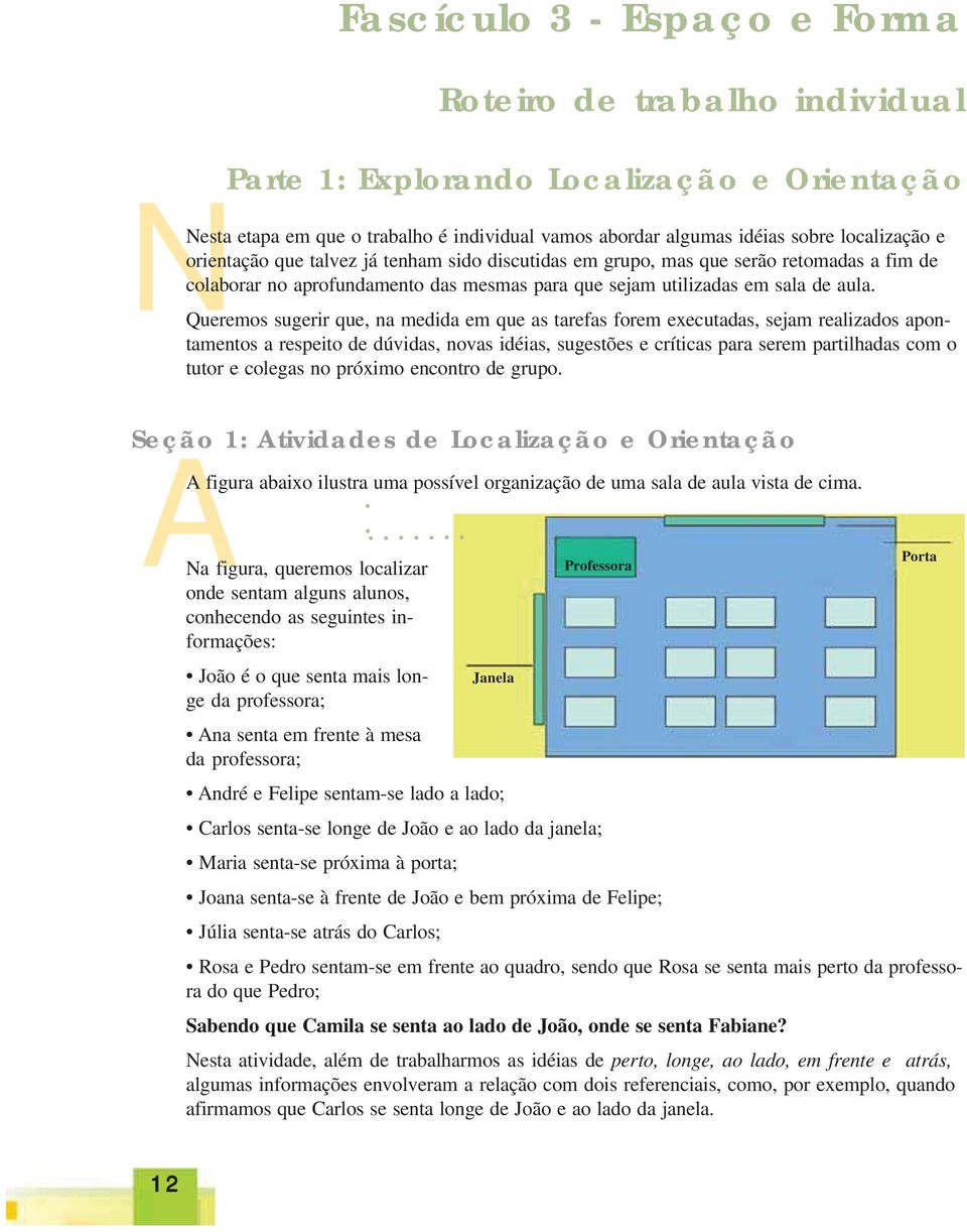 Queremos sugerir que, na medida em que as tarefas forem executadas, sejam realizados apontamentos a respeito de dúvidas, novas idéias, sugestões e críticas para serem partilhadas com o tutor e