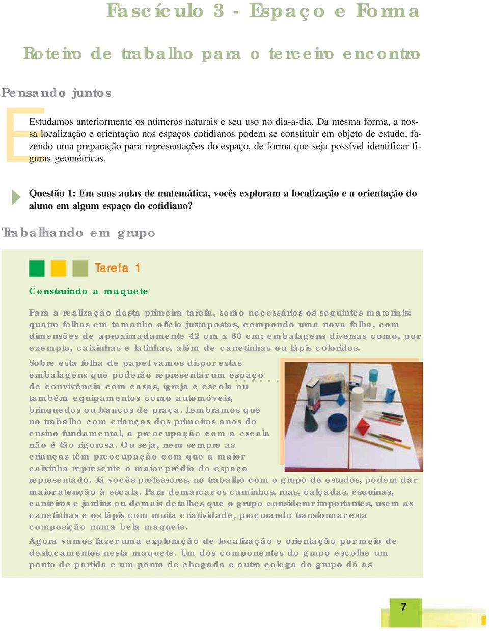 identificar figuras geométricas. Questão 1: Em suas aulas de matemática, vocês exploram a localização e a orientação do aluno em algum espaço do cotidiano?