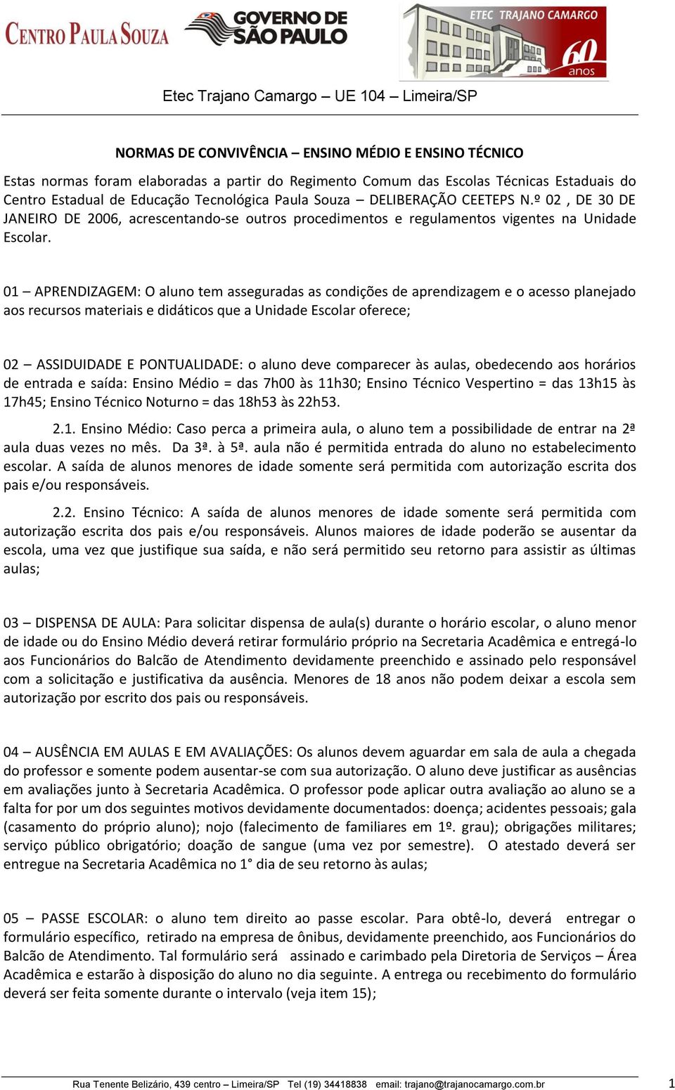 01 APRENDIZAGEM: O aluno tem asseguradas as condições de aprendizagem e o acesso planejado aos recursos materiais e didáticos que a Unidade Escolar oferece; 02 ASSIDUIDADE E PONTUALIDADE: o aluno