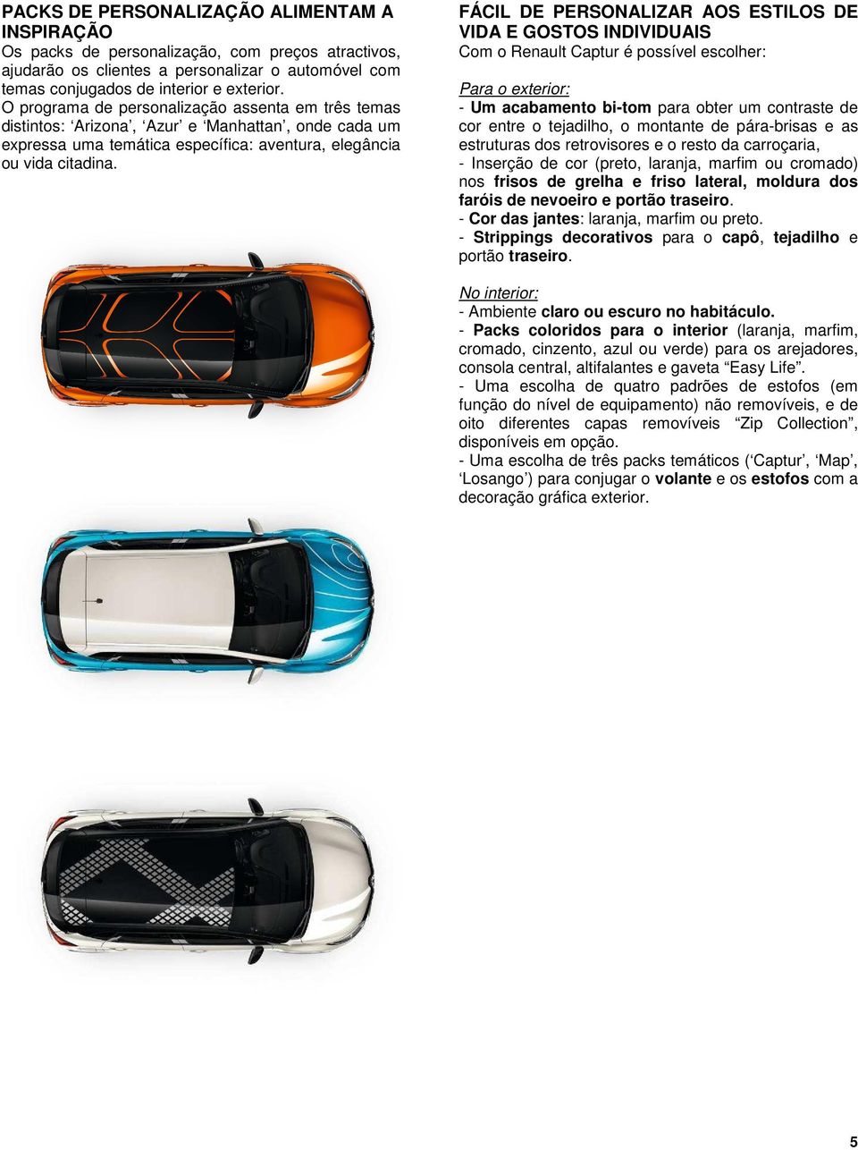 FÁCIL DE PERSONALIZAR AOS ESTILOS DE VIDA E GOSTOS INDIVIDUAIS Com o Renault Captur é possível escolher: Para o exterior: - Um acabamento bi-tom para obter um contraste de cor entre o tejadilho, o