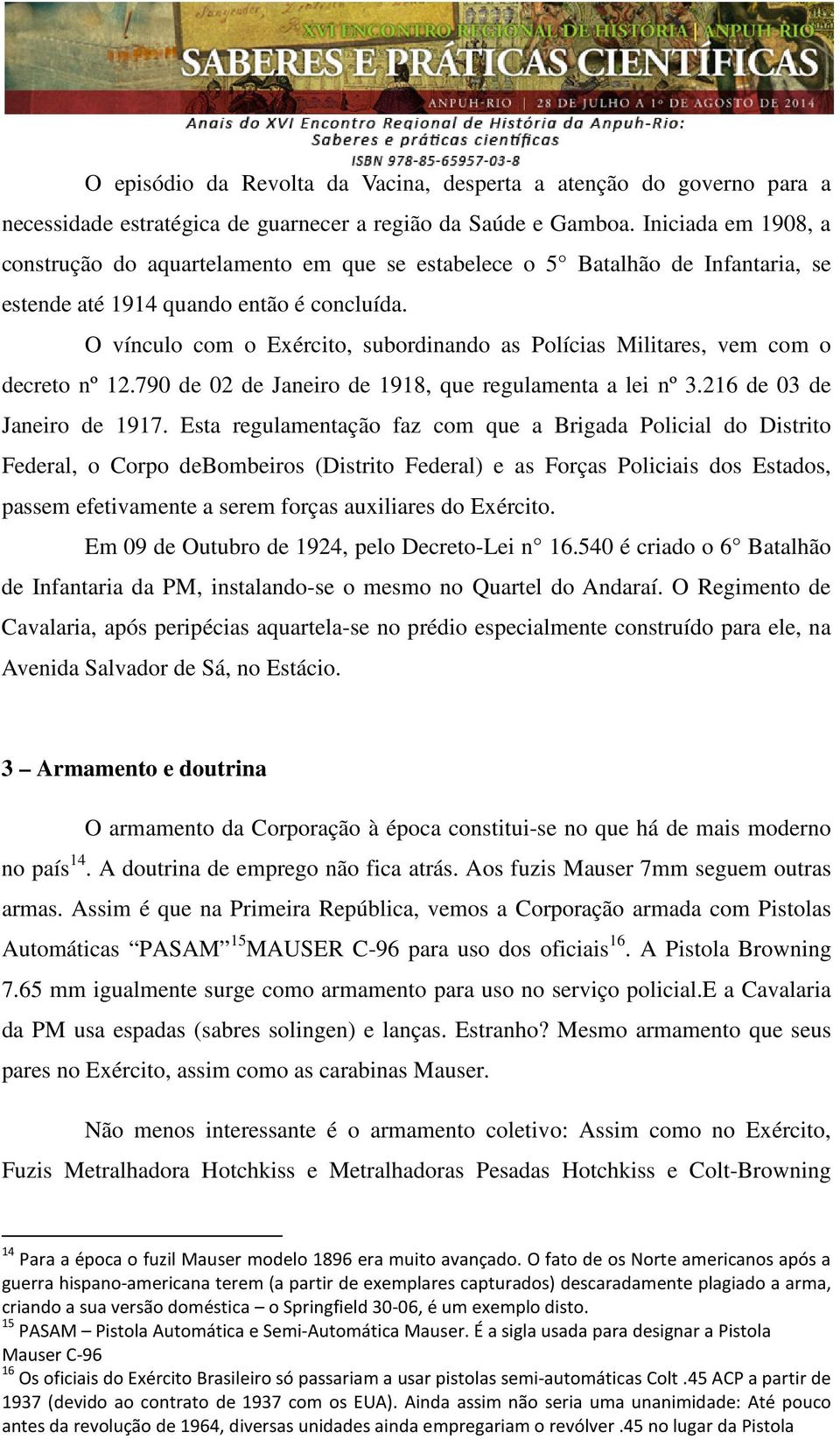 O vínculo com o Exército, subordinando as Polícias Militares, vem com o decreto nº 12.790 de 02 de Janeiro de 1918, que regulamenta a lei nº 3.216 de 03 de Janeiro de 1917.