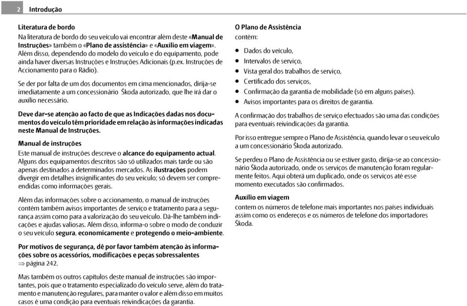 Se der por falta de um dos documentos em cima mencionados, dirija-se imediatamente a um concessionário Škoda autorizado, que lhe irá dar o auxílio necessário.