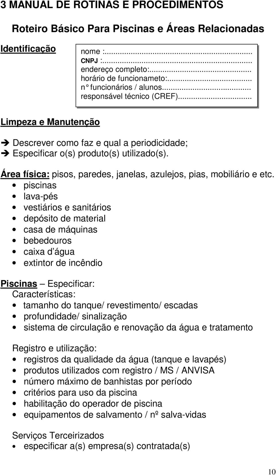 .. fax, email: Limpeza e Manutenção Descrever como faz e qual a periodicidade; Especificar o(s) produto(s) utilizado(s). Área física: pisos, paredes, janelas, azulejos, pias, mobiliário e etc.