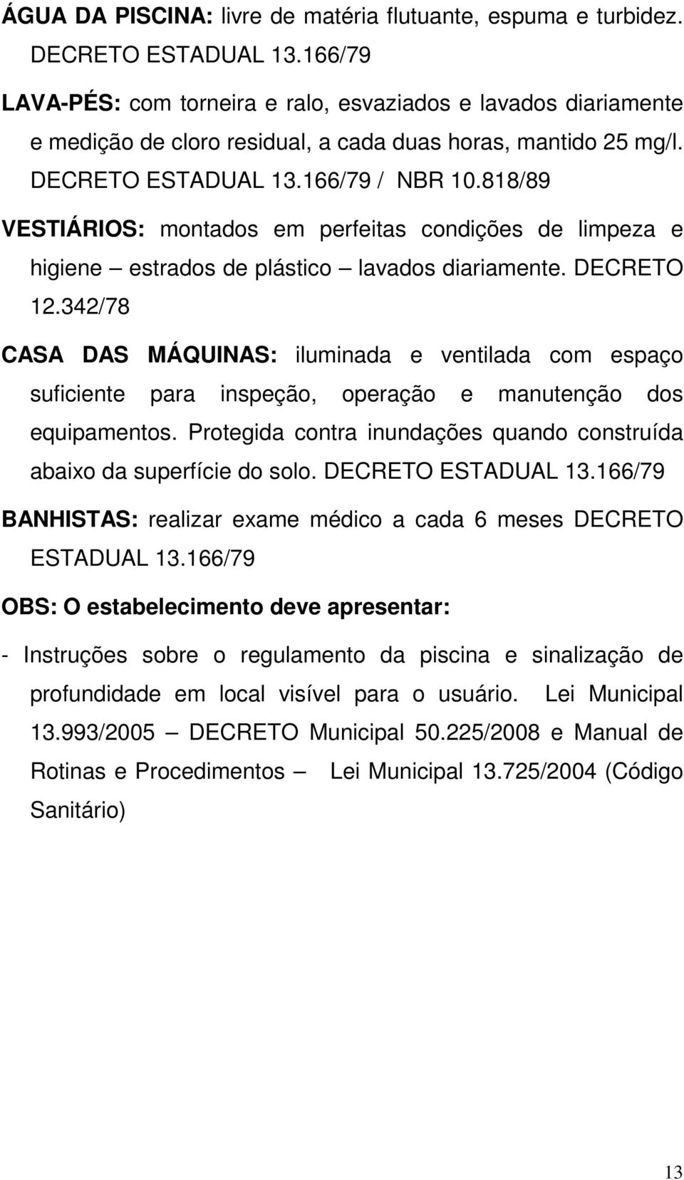 818/89 VESTIÁRIOS: montados em perfeitas condições de limpeza e higiene estrados de plástico lavados diariamente. DECRETO 12.