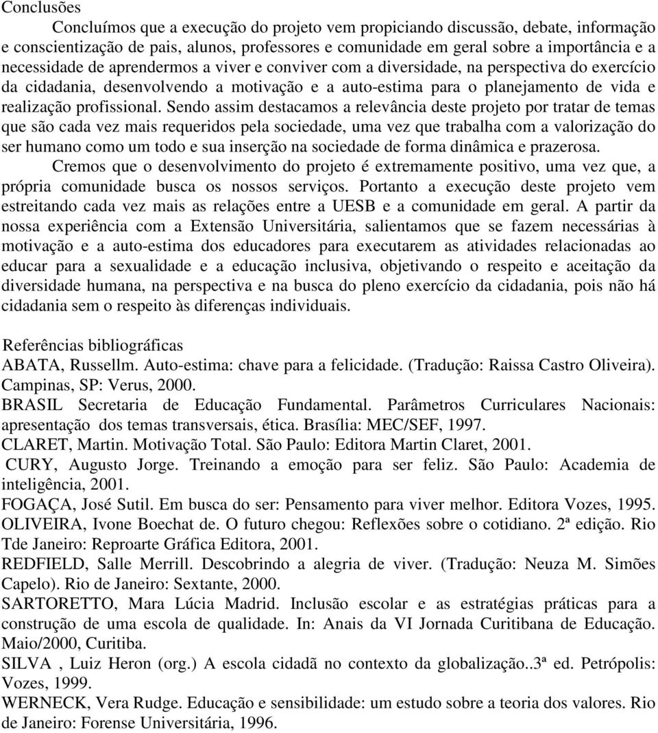 Sendo assim destacamos a relevância deste projeto por tratar de temas que são cada vez mais requeridos pela sociedade, uma vez que trabalha com a valorização do ser humano como um todo e sua inserção