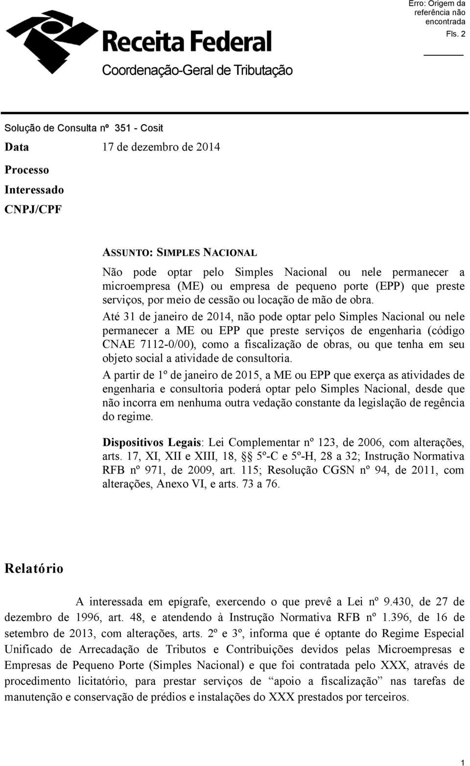 Até 31 de janeiro de 2014, não pode optar pelo Simples Nacional ou nele permanecer a ME ou EPP que preste serviços de engenharia (código CNAE 7112-0/00), como a fiscalização de obras, ou que tenha em