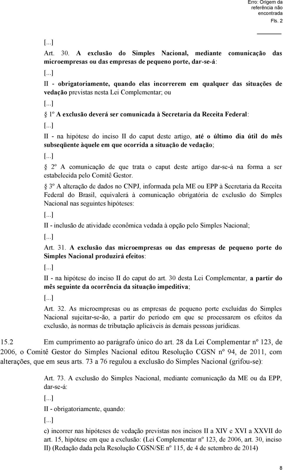 previstas nesta Lei Complementar; ou 1º A exclusão deverá ser comunicada à Secretaria da Receita Federal: II - na hipótese do inciso II do caput deste artigo, até o último dia útil do mês subseqüente