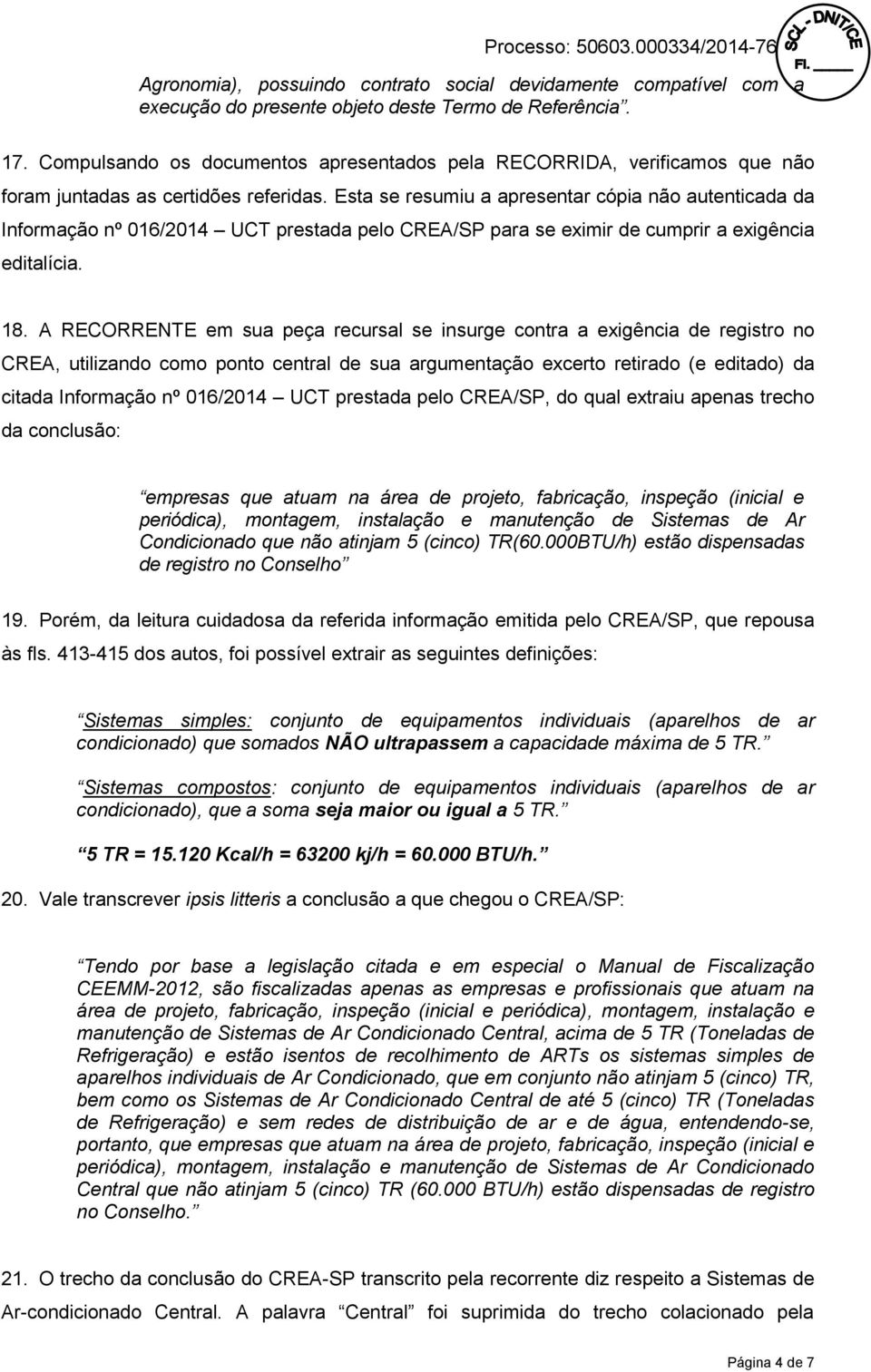 Esta se resumiu a apresentar cópia não autenticada da Informação nº 016/2014 UCT prestada pelo CREA/SP para se eximir de cumprir a exigência editalícia. 18.