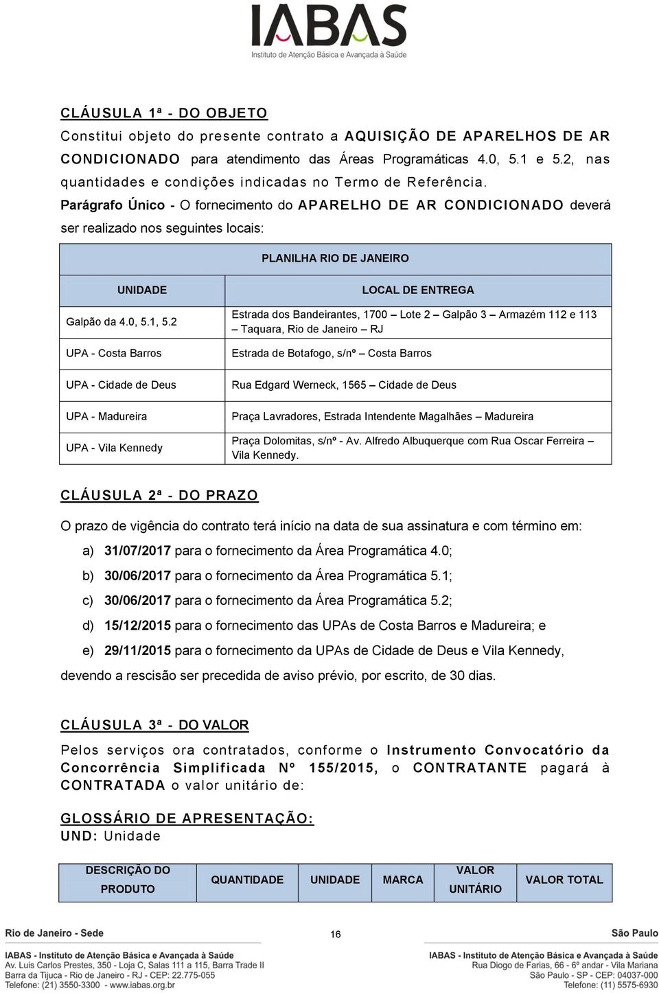 Parágrafo Único - O fornecimento do APARELHO DE AR CONDICIONADO deverá ser realizado nos seguintes locais: PLANILHA RIO DE JANEIRO UNIDADE Galpão da 4.0, 5.1, 5.
