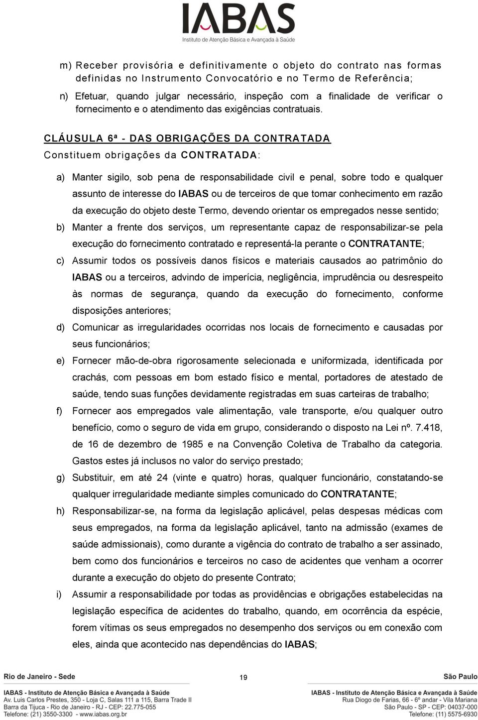 CLÁUSULA 6ª - DAS OBRIGAÇÕES DA CONTRATADA Constituem obrigações da CONTRATADA: a) Manter sigilo, sob pena de responsabilidade civil e penal, sobre todo e qualquer assunto de interesse do IABAS ou de