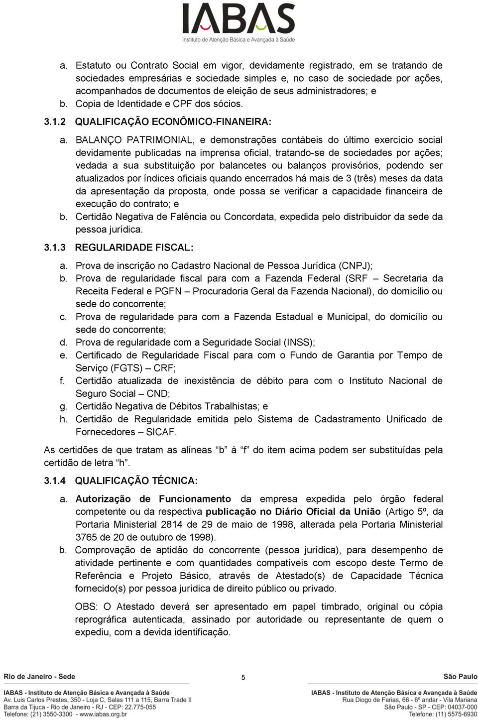 BALANÇO PATRIMONIAL, e demonstrações contábeis do último exercício social devidamente publicadas na imprensa oficial, tratando-se de sociedades por ações; vedada a sua substituição por balancetes ou