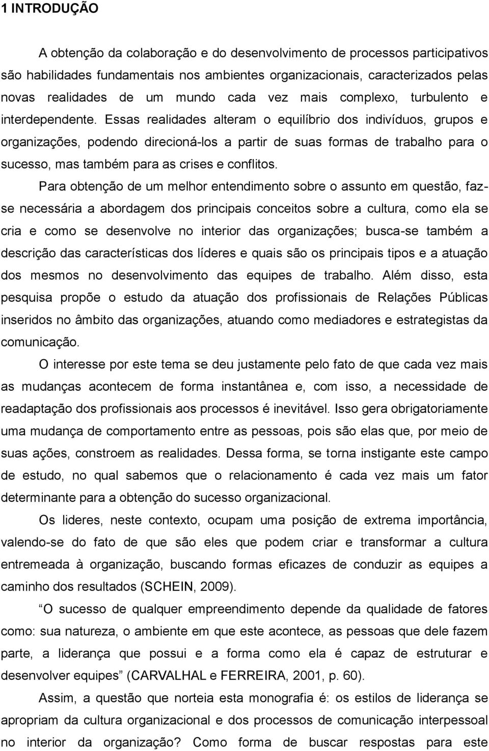 Essas realidades alteram o equilíbrio dos indivíduos, grupos e organizações, podendo direcioná-los a partir de suas formas de trabalho para o sucesso, mas também para as crises e conflitos.