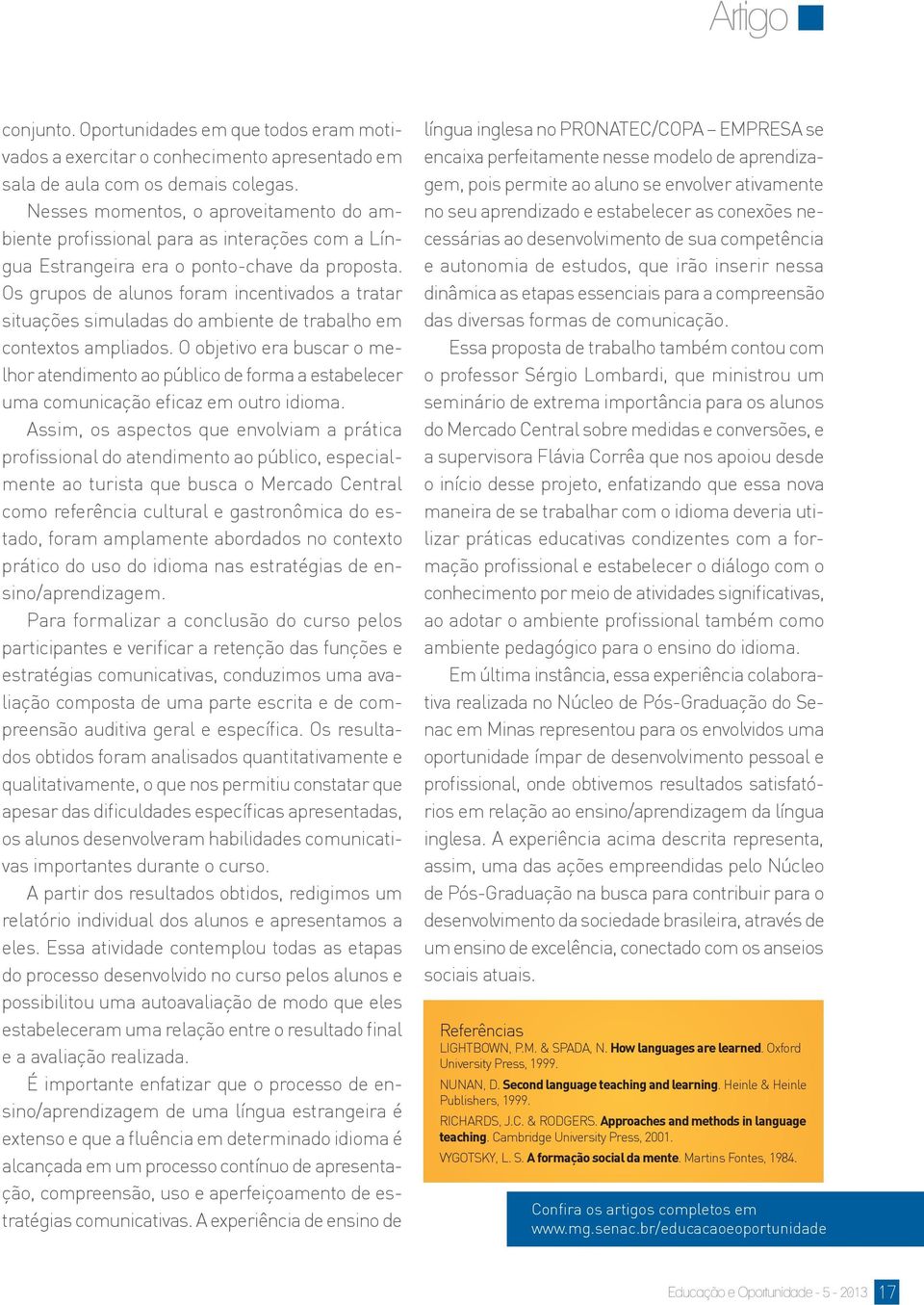 Os grupos de alunos foram incentivados a tratar situações simuladas do ambiente de trabalho em contextos ampliados.