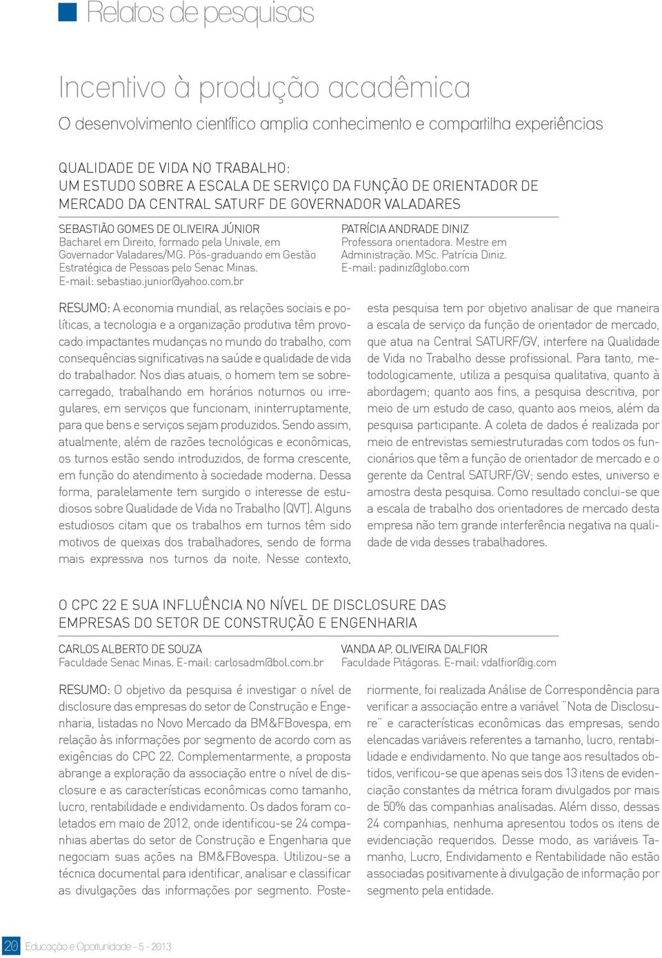 Pós-graduando em Gestão Estratégica de Pessoas pelo Senac Minas. E-mail: sebastiao.junior@yahoo.com.br PATRÍCIA ANDRADE DINIZ Professora orientadora. Mestre em Administração. MSc. Patrícia Diniz.