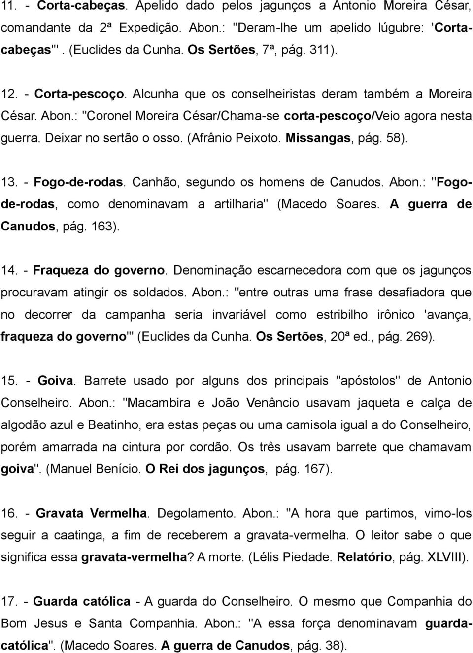 (Afrânio Peixoto. Missangas, pág. 58). 13. - Fogo-de-rodas. Canhão, segundo os homens de Canudos. Abon.: "Fogode-rodas, como denominavam a artilharia" (Macedo Soares. A guerra de Canudos, pág. 163).