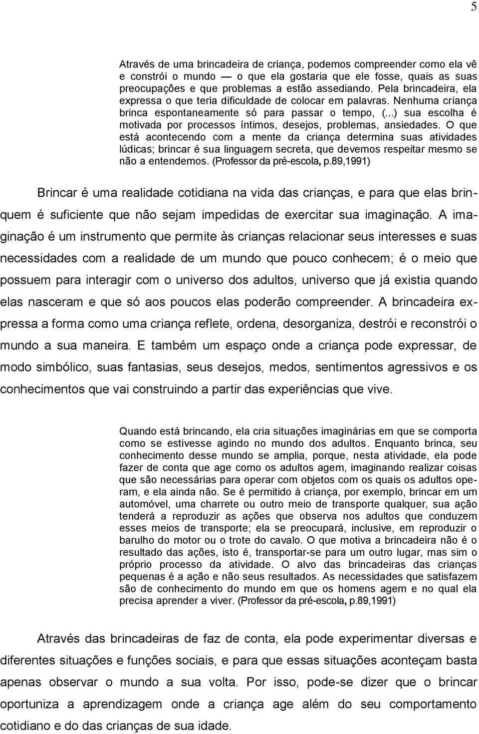 ..) sua escolha é motivada por processos íntimos, desejos, problemas, ansiedades.