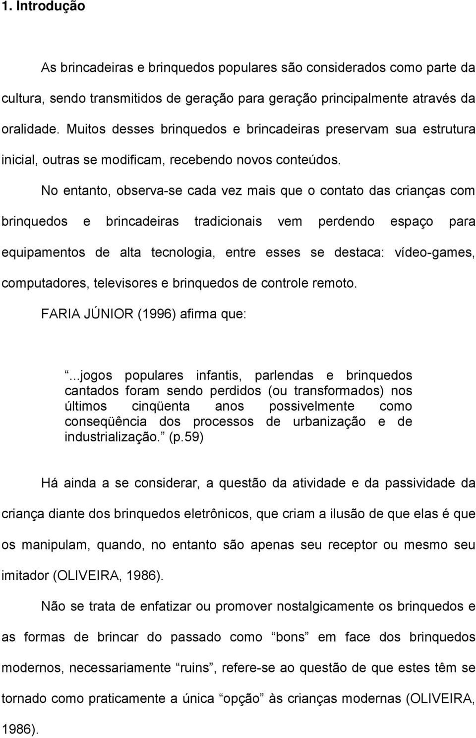 No entanto, observa-se cada vez mais que o contato das crianças com brinquedos e brincadeiras tradicionais vem perdendo espaço para equipamentos de alta tecnologia, entre esses se destaca: