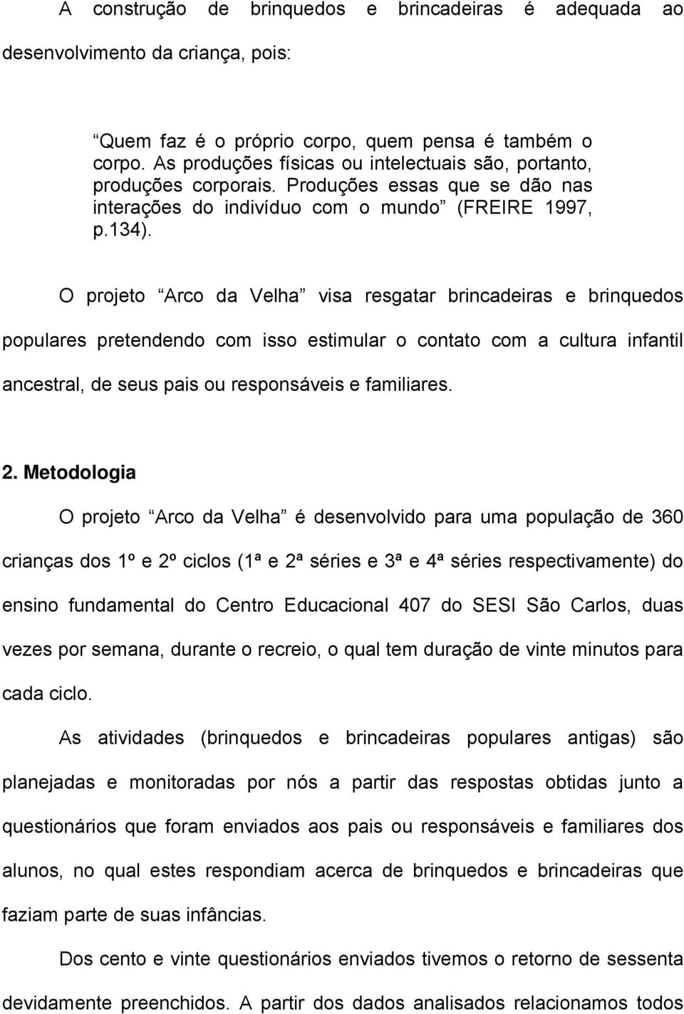 O projeto Arco da Velha visa resgatar brincadeiras e brinquedos populares pretendendo com isso estimular o contato com a cultura infantil ancestral, de seus pais ou responsáveis e familiares. 2.